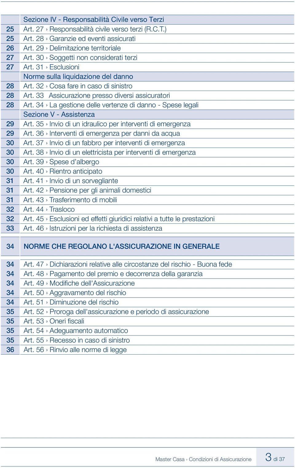 34 La gestione delle vertenze di danno - Spese legali Sezione V - Assistenza 29 Art. 35 Invio di un idraulico per interventi di emergenza 29 Art. 36 Interventi di emergenza per danni da acqua 30 Art.