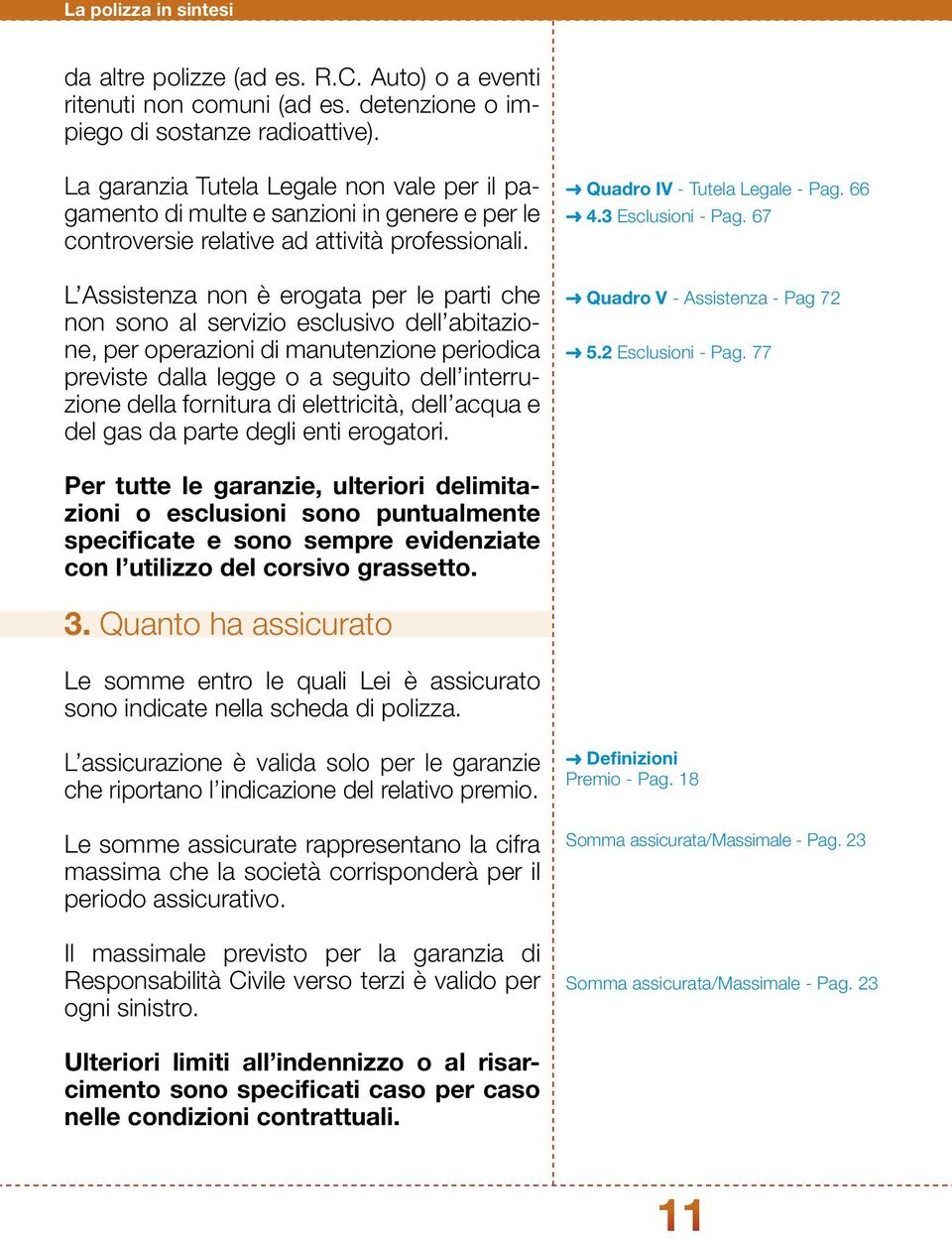 L Assistenza non è erogata per le parti che non sono al servizio esclusivo dell abitazione, per operazioni di manutenzione periodica previste dalla legge o a seguito dell interruzione della fornitura