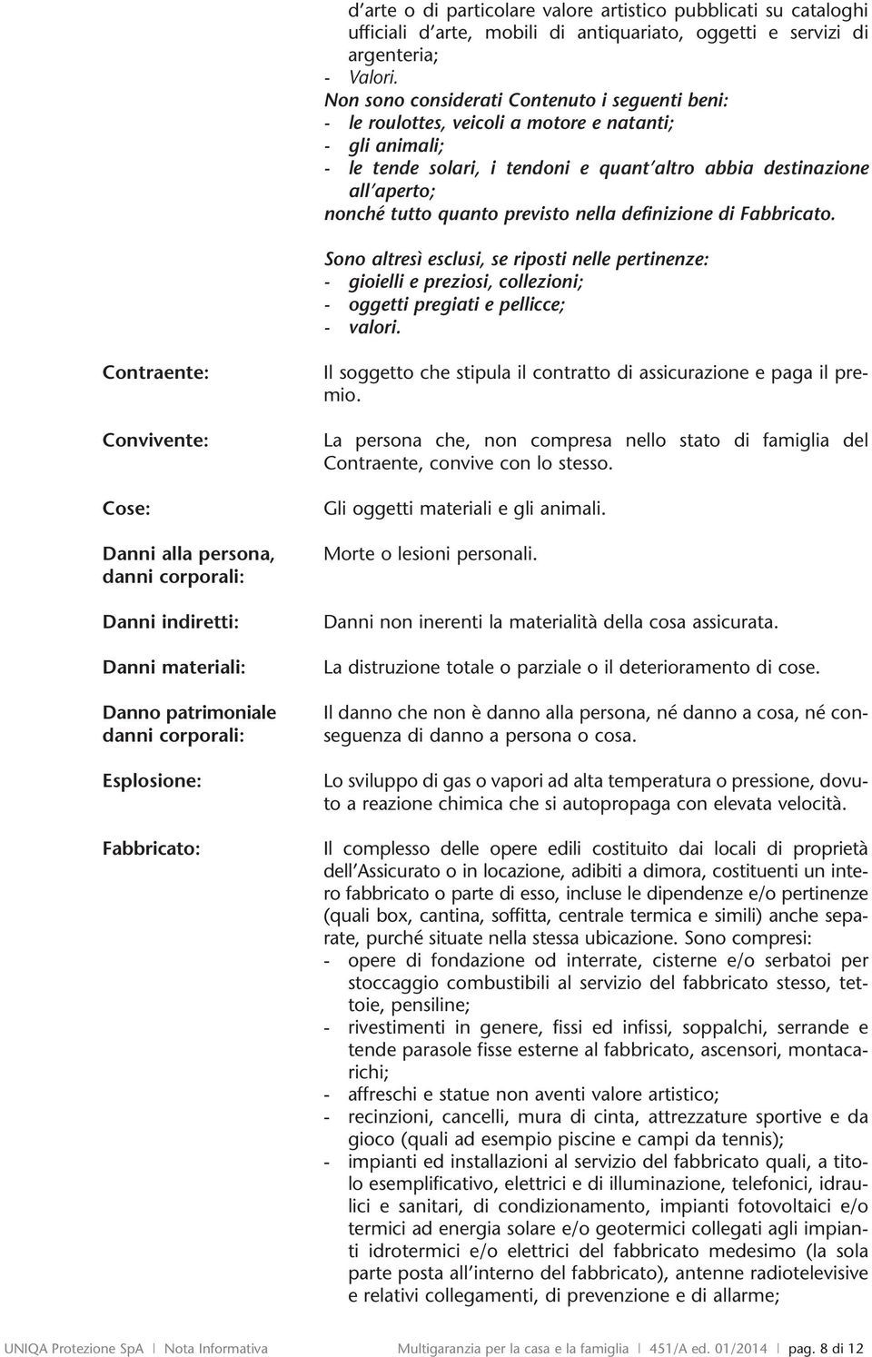 quanto previsto nella definizione di Fabbricato. Sono altresì esclusi, se riposti nelle pertinenze: - gioielli e preziosi, collezioni; - oggetti pregiati e pellicce; - valori.