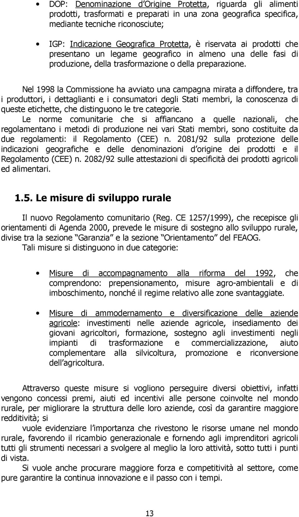 Nel 1998 la Commissione ha avviato una campagna mirata a diffondere, tra i produttori, i dettaglianti e i consumatori degli Stati membri, la conoscenza di queste etichette, che distinguono le tre