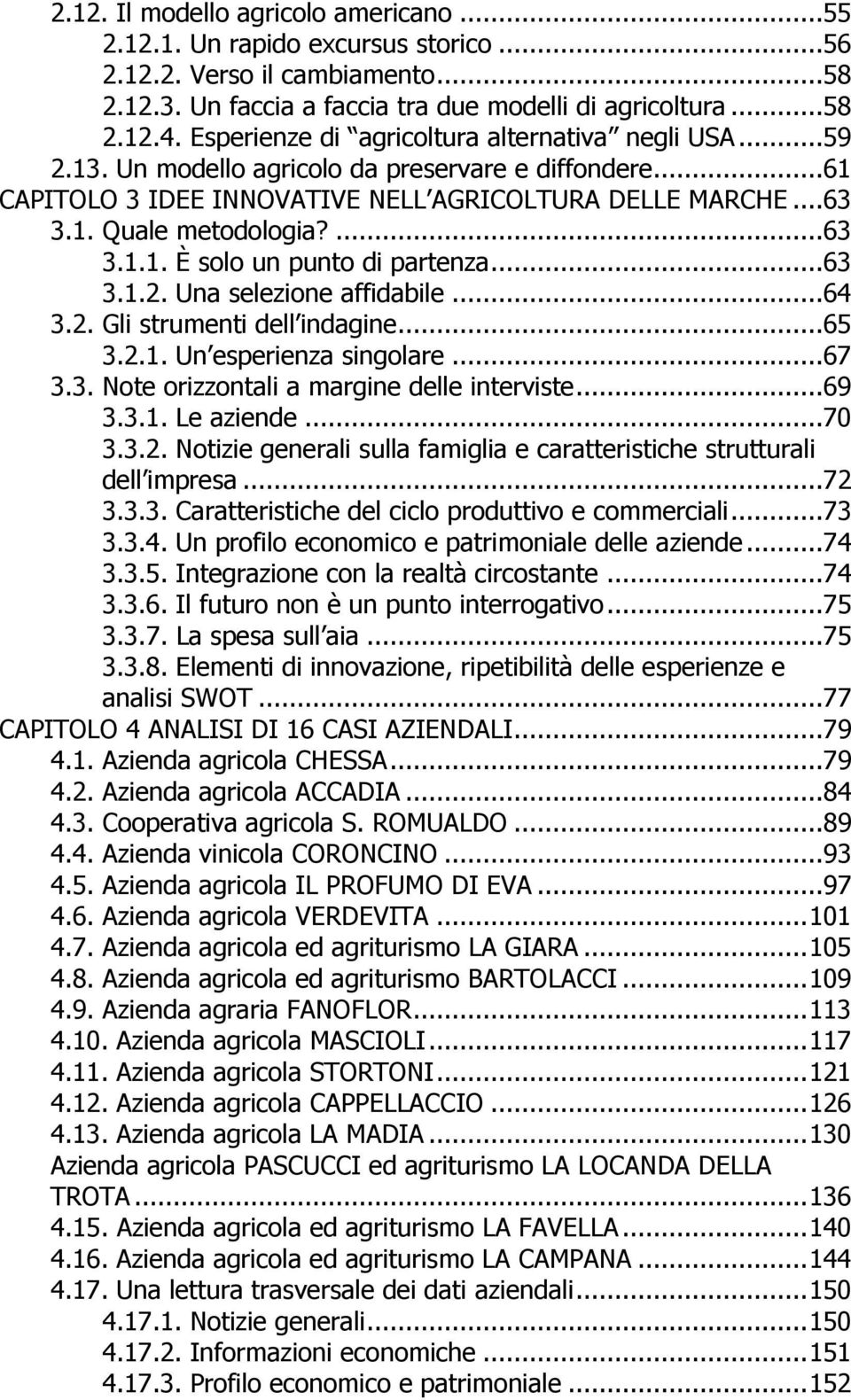 ...63 3.1.1. È solo un punto di partenza...63 3.1.2. Una selezione affidabile...64 3.2. Gli strumenti dell indagine...65 3.2.1. Un esperienza singolare...67 3.3. Note orizzontali a margine delle interviste.