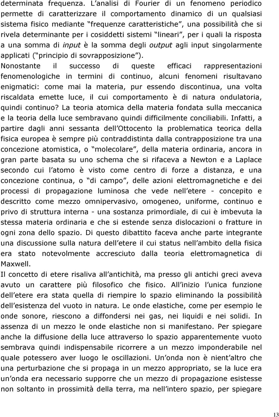 determinante per i cosiddetti sistemi lineari, per i quali la risposta a una somma di input è la somma degli output agli input singolarmente applicati ( principio di sovrapposizione ).