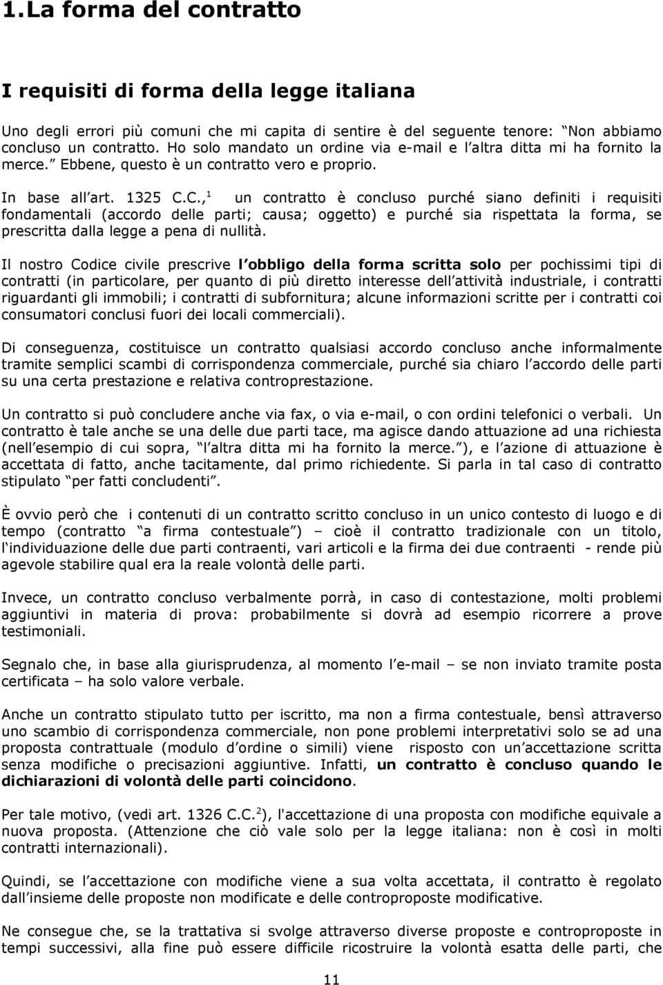 C., 1 un contratto è concluso purché siano definiti i requisiti fondamentali (accordo delle parti; causa; oggetto) e purché sia rispettata la forma, se prescritta dalla legge a pena di nullità.