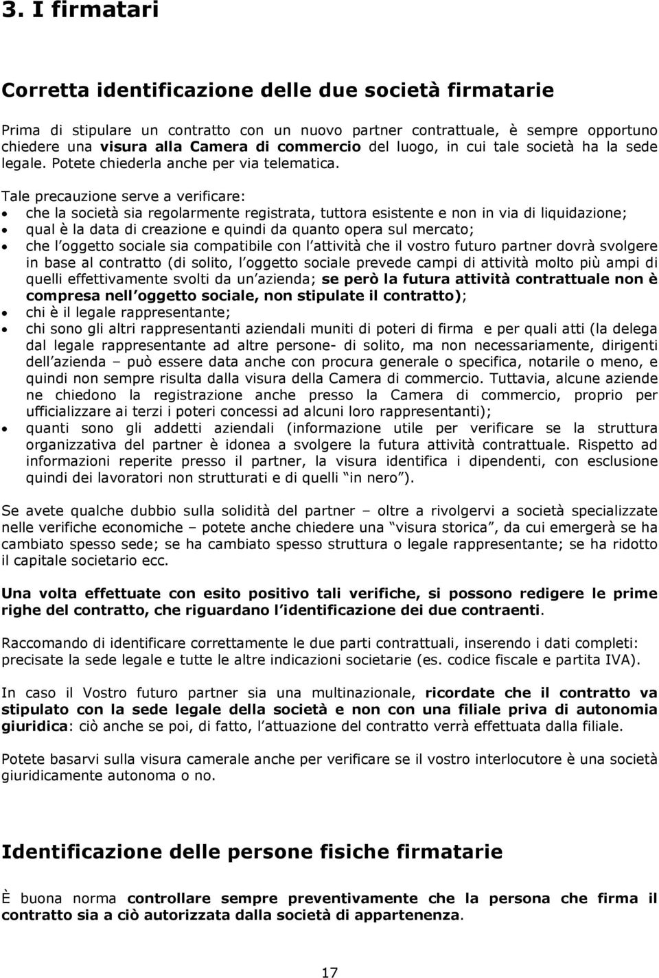 Tale precauzione serve a verificare: che la società sia regolarmente registrata, tuttora esistente e non in via di liquidazione; qual è la data di creazione e quindi da quanto opera sul mercato; che