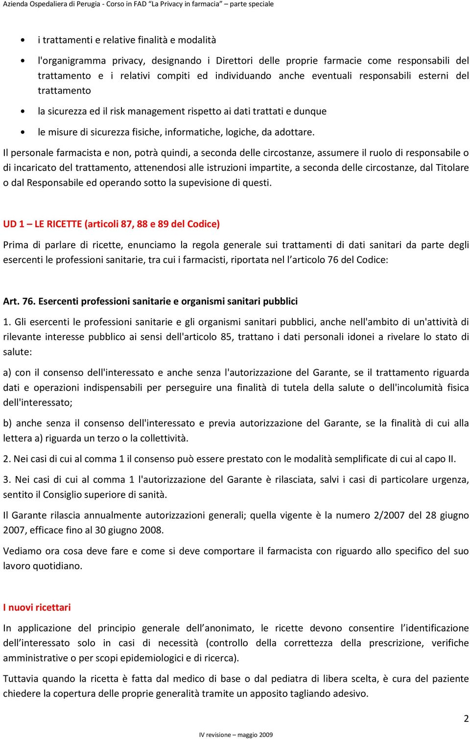 Il personale farmacista e non, potrà quindi, a seconda delle circostanze, assumere il ruolo di responsabile o di incaricato del trattamento, attenendosi alle istruzioni impartite, a seconda delle