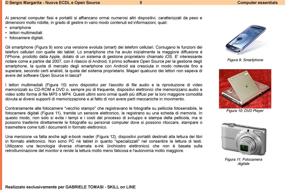 Gli smartphone (Figura 9) sono una versione evoluta (smart) dei telefoni cellulari. Coniugano le funzioni dei telefoni cellulari con quelle dei tablet.