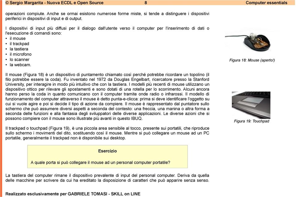 I dispositivi di input più diffusi per il dialogo dall'utente verso il computer per l'inserimento di dati o l'esecuzione di comandi sono: il mouse il trackpad la tastiera il microfono lo scanner la