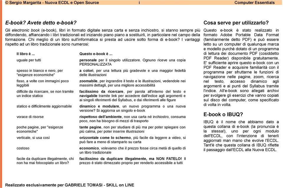 particolare nel campo della formazione. Chi meglio di un libro sull'informatica si presta ad uscire sotto forma di e-book? I vantaggi rispetto ad un libro tradizionale sono numerosi: Il libro è.