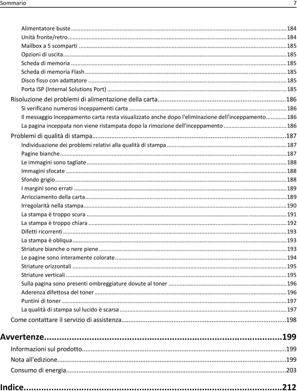 ..186 Il messaggio Inceppamento carta resta visualizzato anche dopo l'eliminazione dell'inceppamento...186 La pagina inceppata non viene ristampata dopo la rimozione dell'inceppamento.