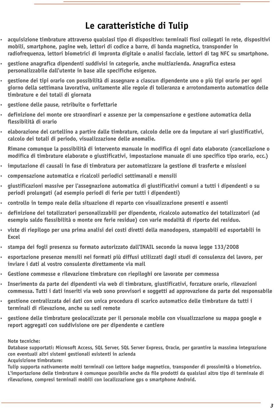 gestione anagrafica dipendenti suddivisi in categorie, anche multiazienda. Anagrafica estesa personalizzabile dall'utente in base alle specifiche esigenze.