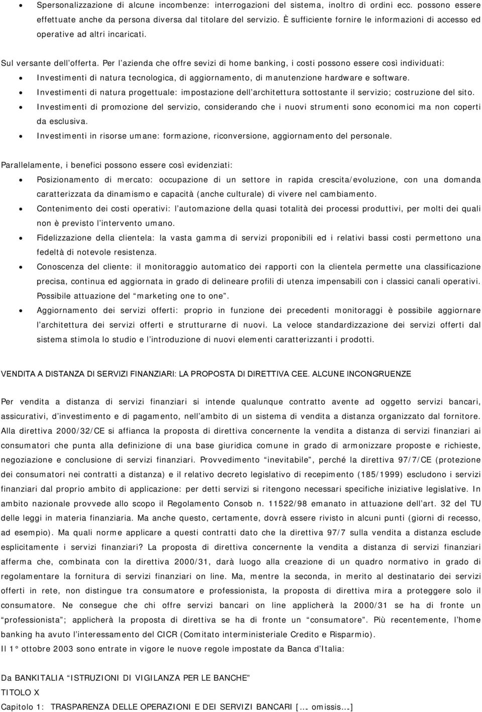 Per l azienda che offre sevizi di home banking, i costi possono essere così individuati: Investimenti di natura tecnologica, di aggiornamento, di manutenzione hardware e software.