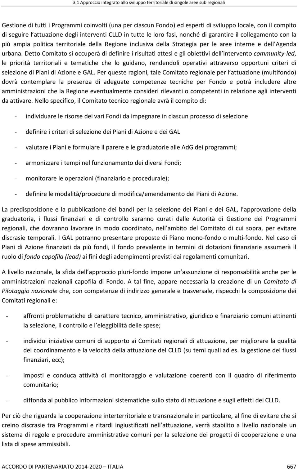 Detto Comitato si occuperà di definire i risultati attesi e gli obiettivi dell intervento community-led, le priorità territoriali e tematiche che lo guidano, rendendoli operativi attraverso opportuni