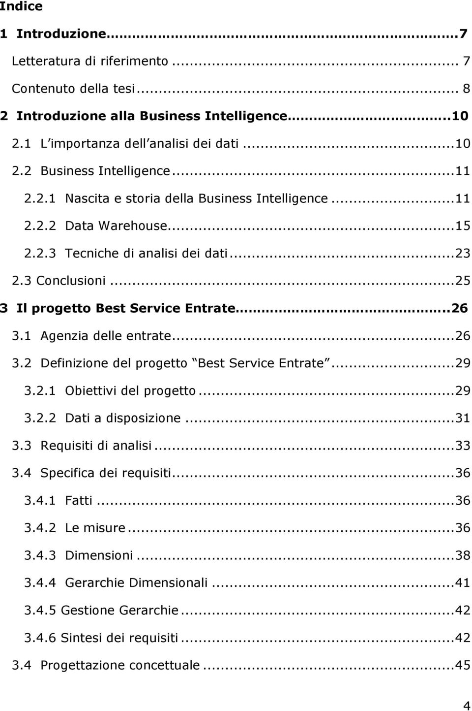 1 Agenzia delle entrate... 26 3.2 Definizione del progetto Best Service Entrate... 29 3.2.1 Obiettivi del progetto... 29 3.2.2 Dati a disposizione... 31 3.3 Requisiti di analisi... 33 3.