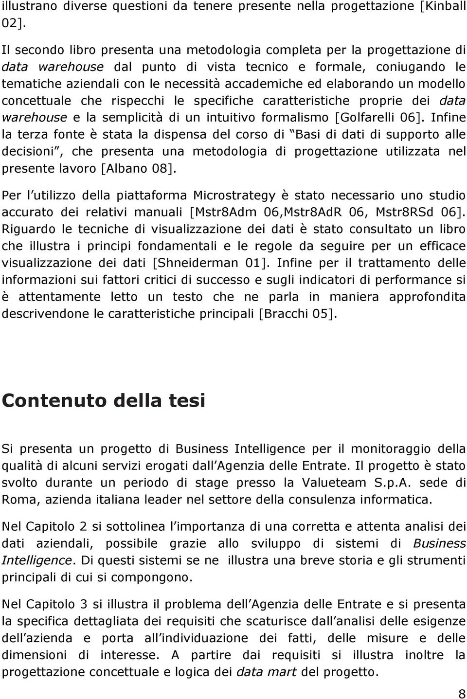 elaborando un modello concettuale che rispecchi le specifiche caratteristiche proprie dei data warehouse e la semplicità di un intuitivo formalismo [Golfarelli 06].