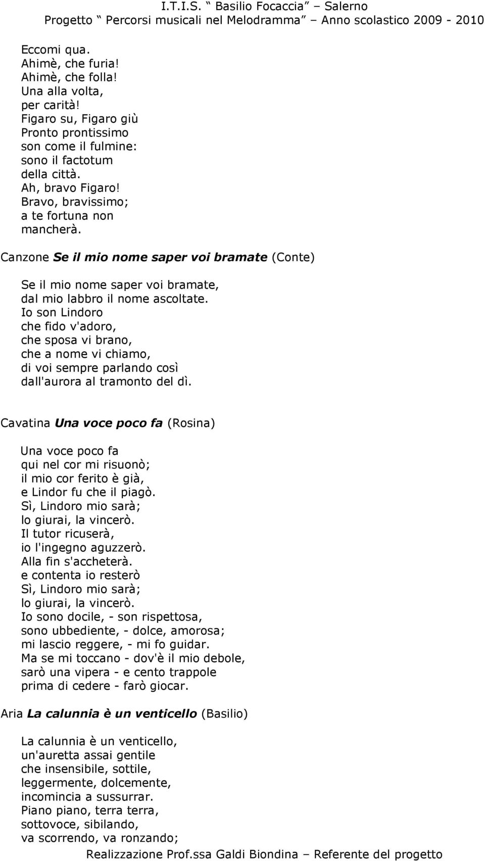 Io son Lindoro che fido v'adoro, che sposa vi brano, che a nome vi chiamo, di voi sempre parlando così dall'aurora al tramonto del dì.