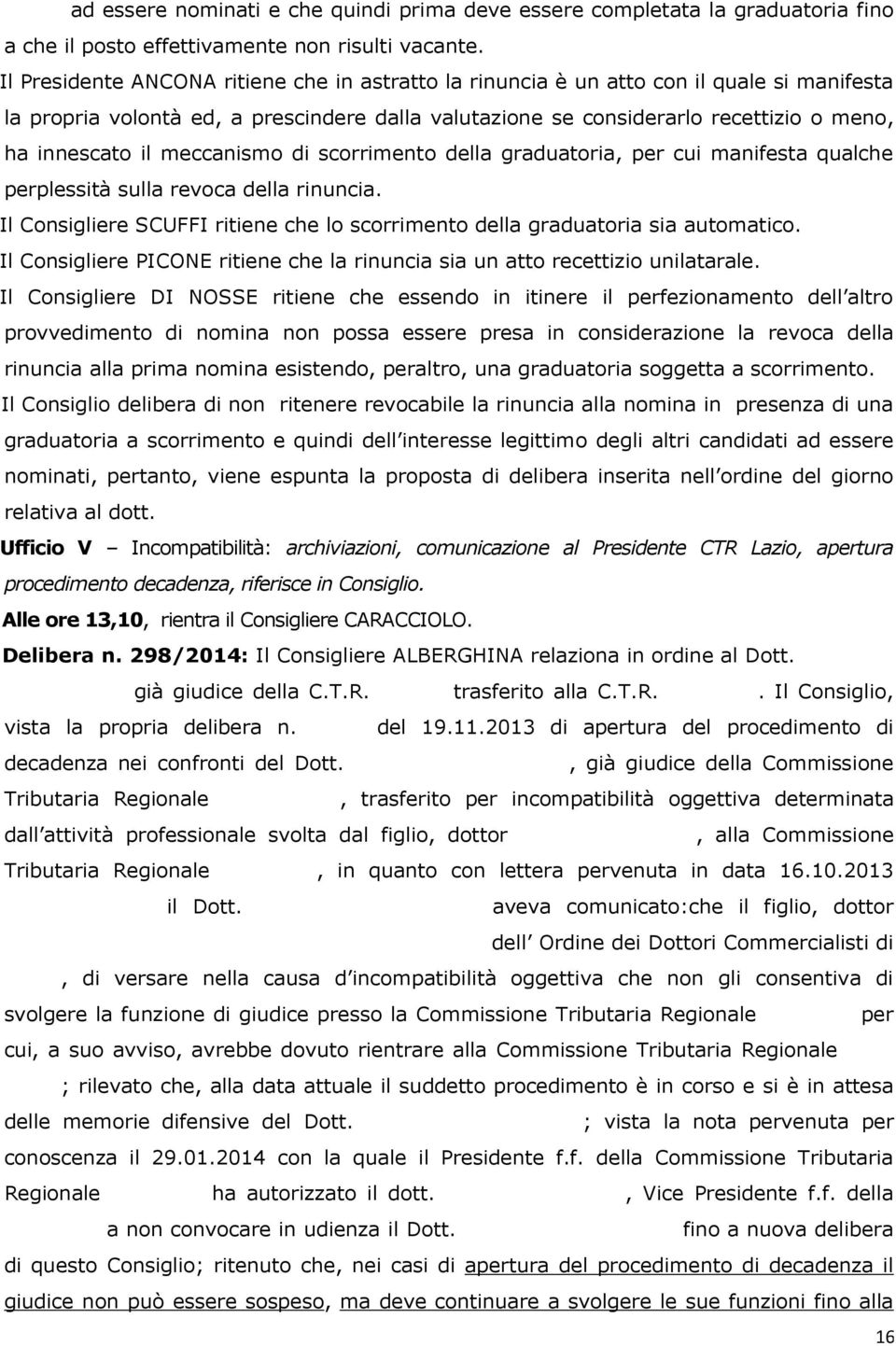 meccanismo di scorrimento della graduatoria, per cui manifesta qualche perplessità sulla revoca della rinuncia. Il Consigliere SCUFFI ritiene che lo scorrimento della graduatoria sia automatico.