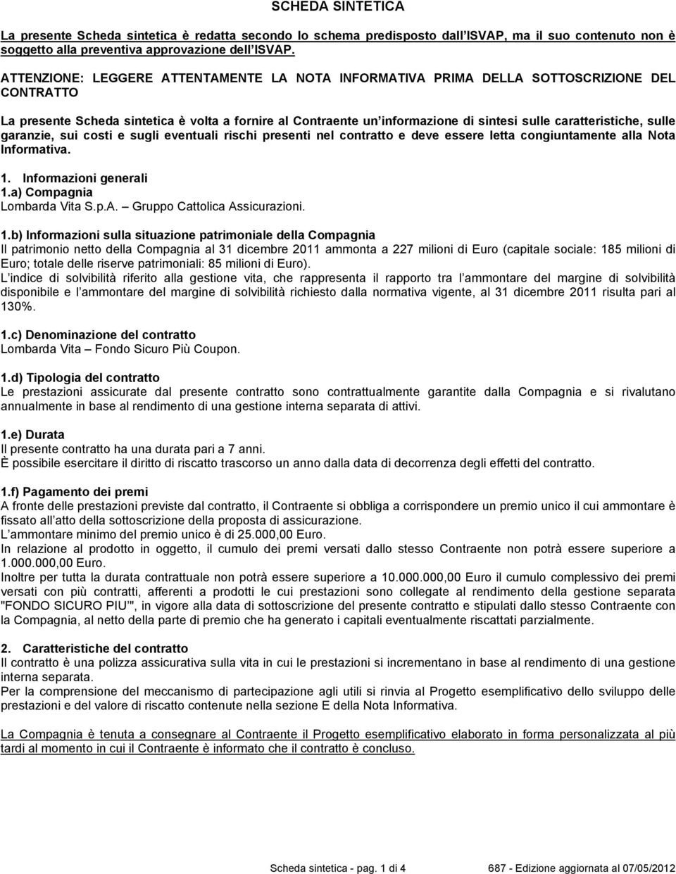 caratteristiche, sulle garanzie, sui costi e sugli eventuali rischi presenti nel contratto e deve essere letta congiuntamente alla Nota Informativa. 1. Informazioni generali 1.