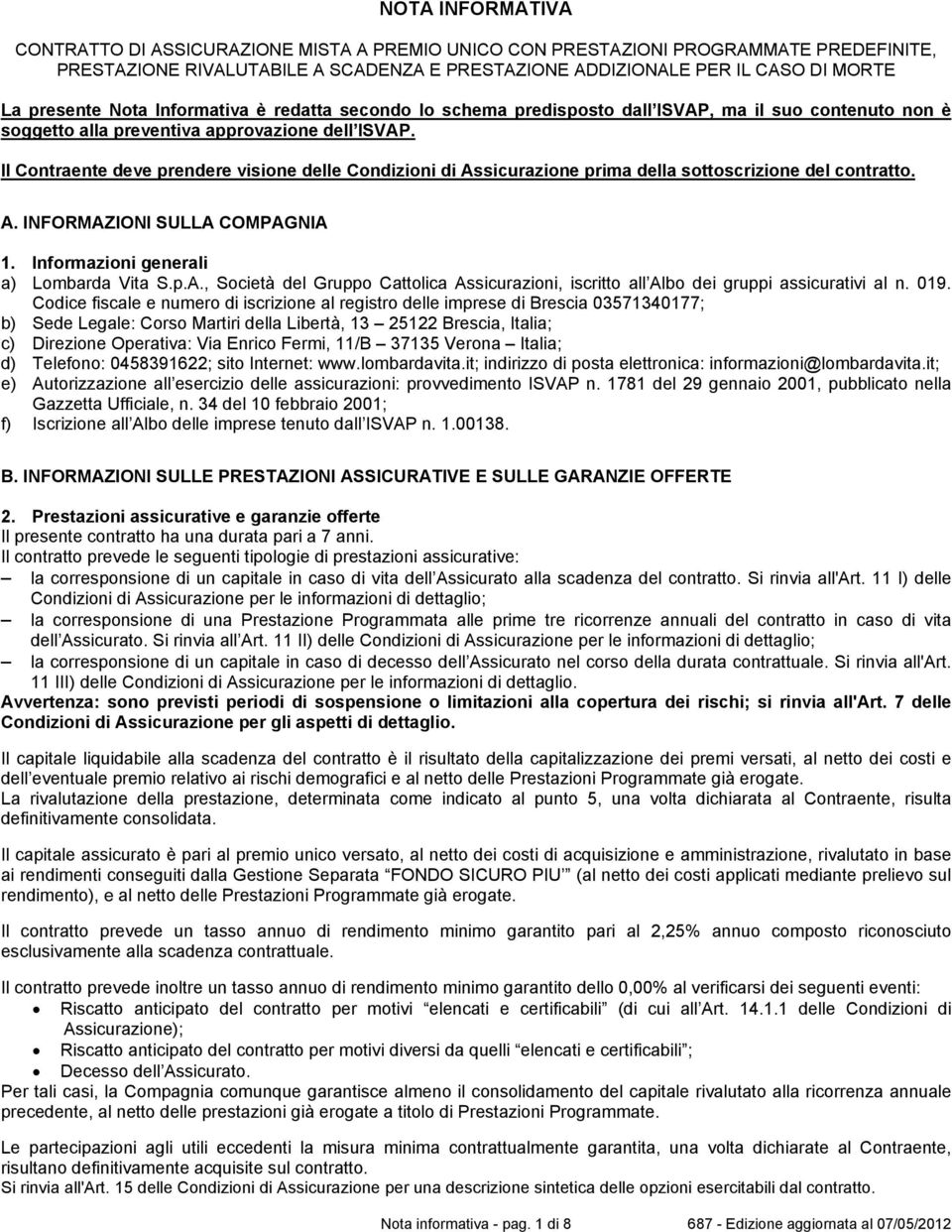 Il Contraente deve prendere visione delle Condizioni di Assicurazione prima della sottoscrizione del contratto. A. INFORMAZIONI SULLA COMPAGNIA 1. Informazioni generali a) Lombarda Vita S.p.A., Società del Gruppo Cattolica Assicurazioni, iscritto all Albo dei gruppi assicurativi al n.