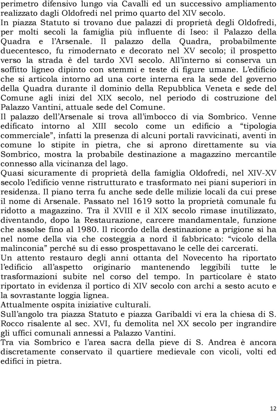 Il palazzo della Quadra, probabilmente duecentesco, fu rimodernato e decorato nel XV secolo; il prospetto verso la strada è del tardo XVI secolo.