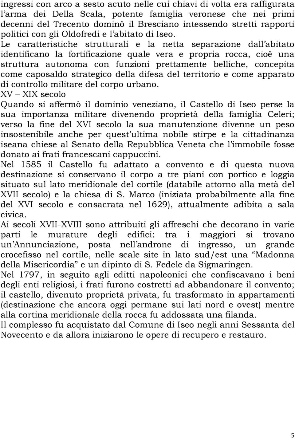 Le caratteristiche strutturali e la netta separazione dall abitato identificano la fortificazione quale vera e propria rocca, cioè una struttura autonoma con funzioni prettamente belliche, concepita