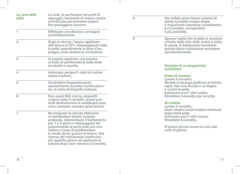 Dopo la doccia / bagno applicare dell alcool al 70% massaggiando tutta la pelle, specialmente le zone d appoggio, dove avviene la correzione.