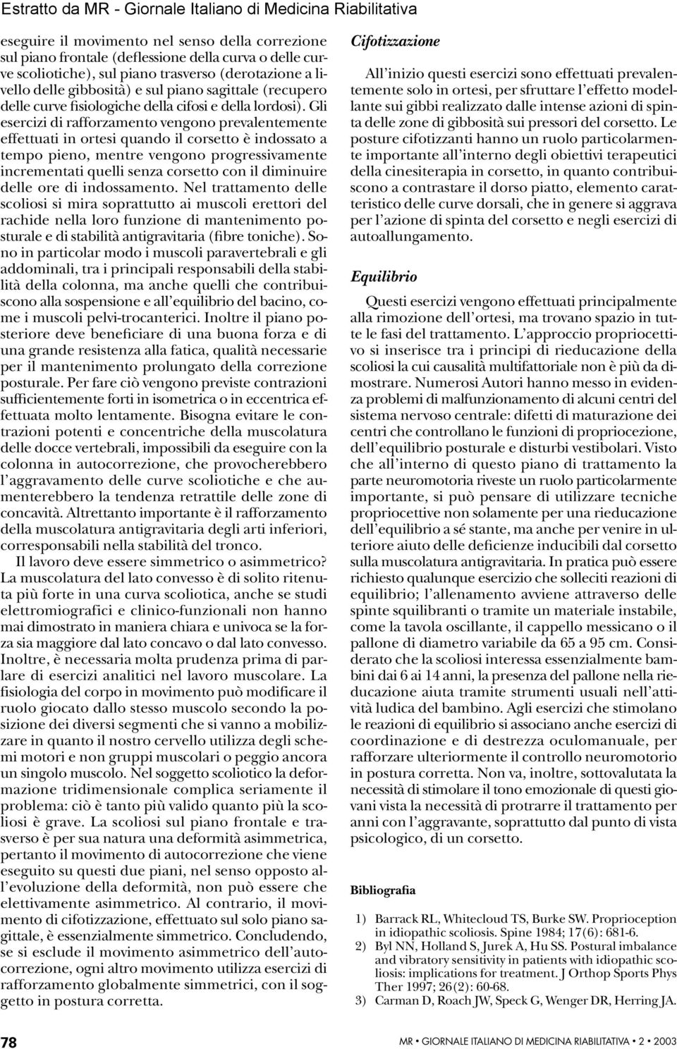 Gli esercizi di rafforzamento vengono prevalentemente effettuati in ortesi quando il corsetto è indossato a tempo pieno, mentre vengono progressivamente incrementati quelli senza corsetto con il