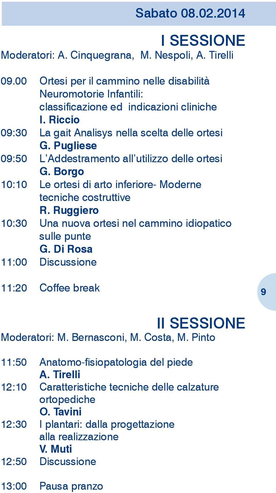 Ruggiero 10:30 Una nuova ortesi nel cammino idiopatico sulle punte G. Di Rosa 11:00 Discussione 11:20 Coffee break 9 II Sessione Moderatori: M. Bernasconi, M. Costa, M.