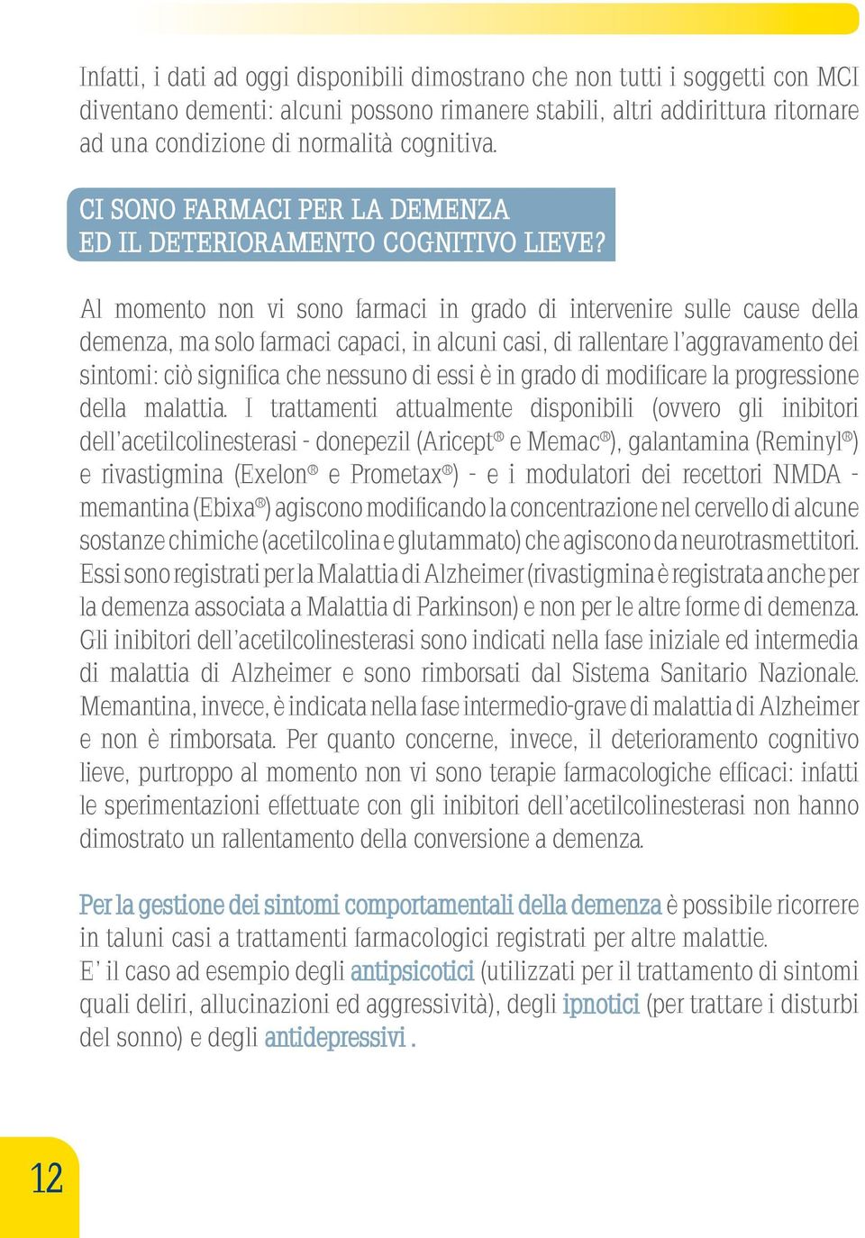 Al momento non vi sono farmaci in grado di intervenire sulle cause della demenza, ma solo farmaci capaci, in alcuni casi, di rallentare l aggravamento dei sintomi: ciò significa che nessuno di essi è