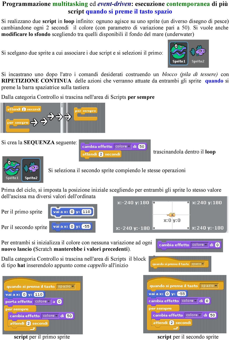 Si vuole anche modificare lo sfondo scegliendo tra quelli disponibili il fondo del mare (underwater) Si scelgano due sprite a cui associare i due script e si selezioni il primo: Si incastrano uno