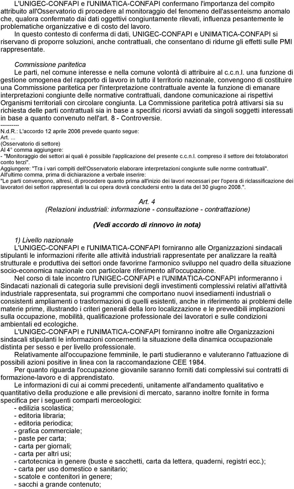 In questo contesto di conferma di dati, UNIGEC-CONFAPI e UNIMATICA-CONFAPI si riservano di proporre soluzioni, anche contrattuali, che consentano di ridurne gli effetti sulle PMI rappresentate.