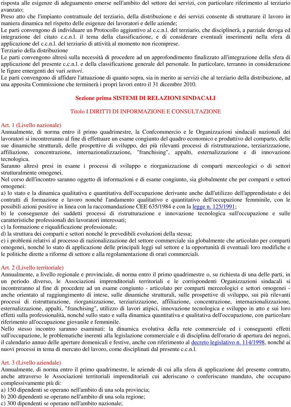 aggiuntivo al c.c.n.l. del terziario, che disciplinerà, a parziale deroga ed integrazione del citato c.c.n.l. il tema della classificazione, e di considerare eventuali inserimenti nella sfera di applicazione del c.