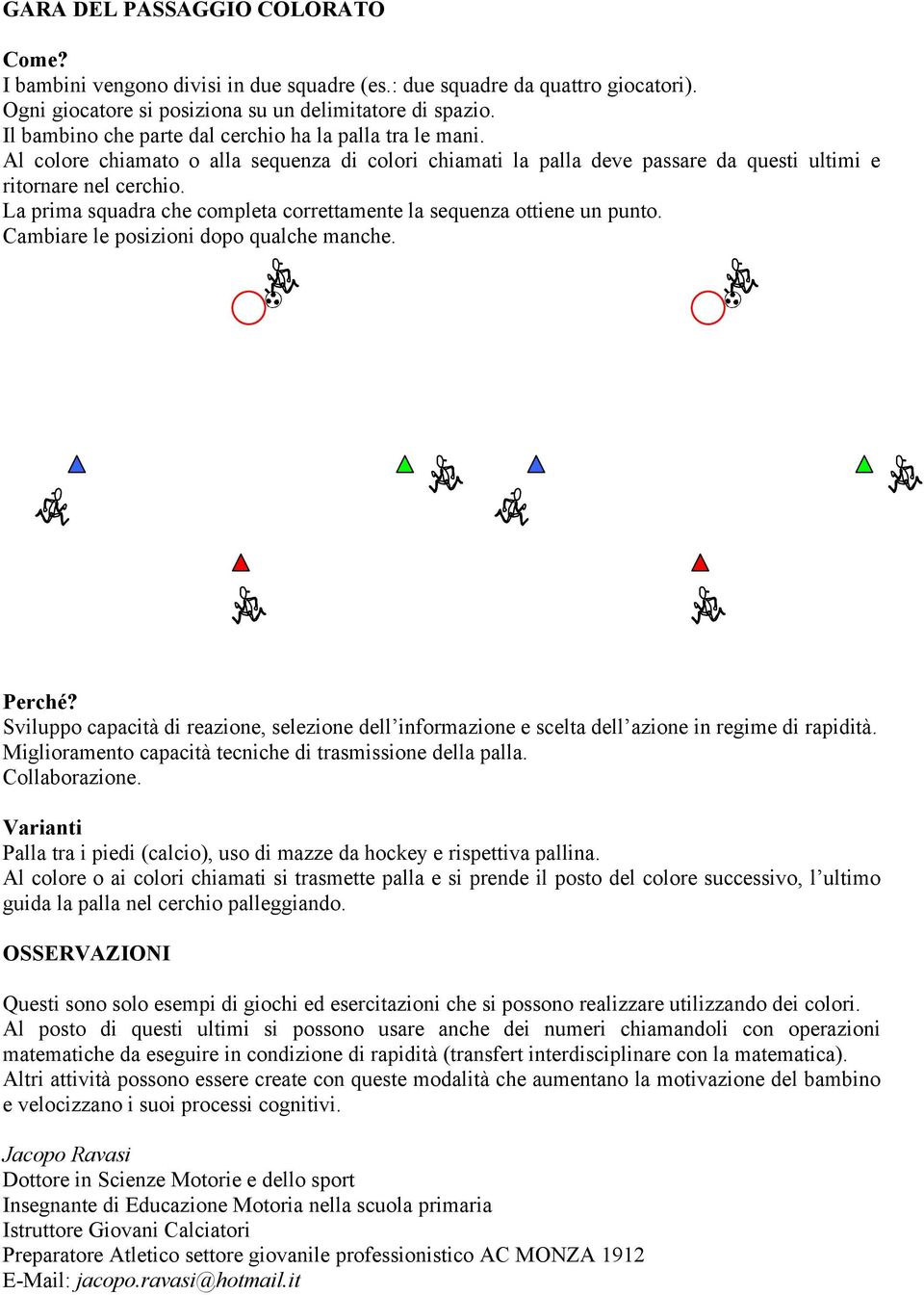 La prima squadra che completa correttamente la sequenza ottiene un punto. Cambiare le posizioni dopo qualche manche.