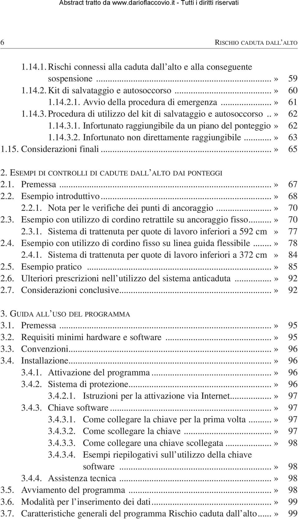 ..» 63 1.15. Considerazioni finali...» 65 2. ESEMPI DI CONTROLLI DI CADUTE DALL ALTO DAI PONTEGGI 2.1. Premessa...» 67 2.2. Esempio introduttivo...» 68 2.2.1. Nota per le verifiche dei punti di ancoraggio.