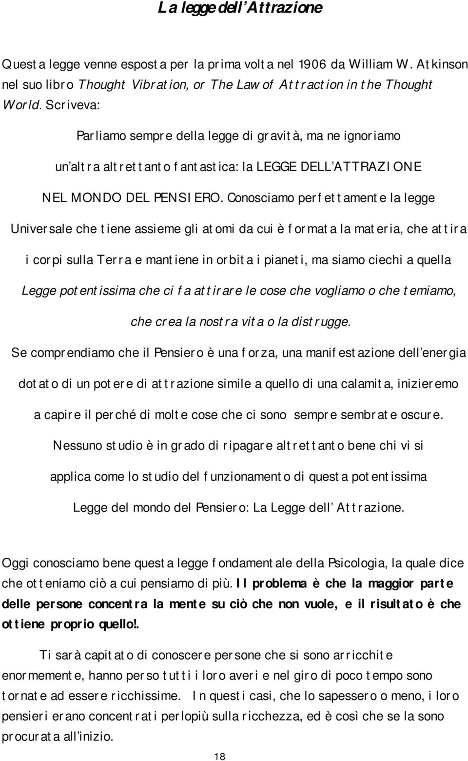 Conosciamo perfettamente la legge Universale che tiene assieme gli atomi da cui è formata la materia, che attira i corpi sulla Terra e mantiene in orbita i pianeti, ma siamo ciechi a quella Legge