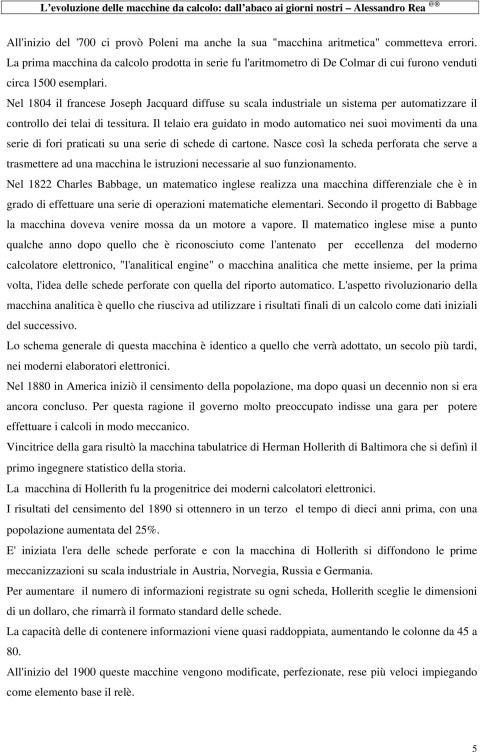 Nel 1804 il francese Joseph Jacquard diffuse su scala industriale un sistema per automatizzare il controllo dei telai di tessitura.