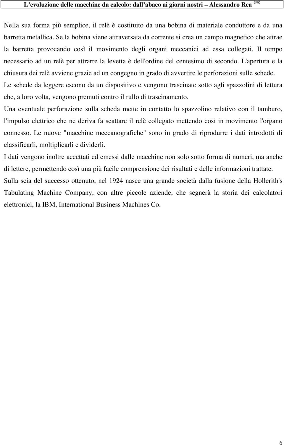 Il tempo necessario ad un relè per attrarre la levetta è dell'ordine del centesimo di secondo.