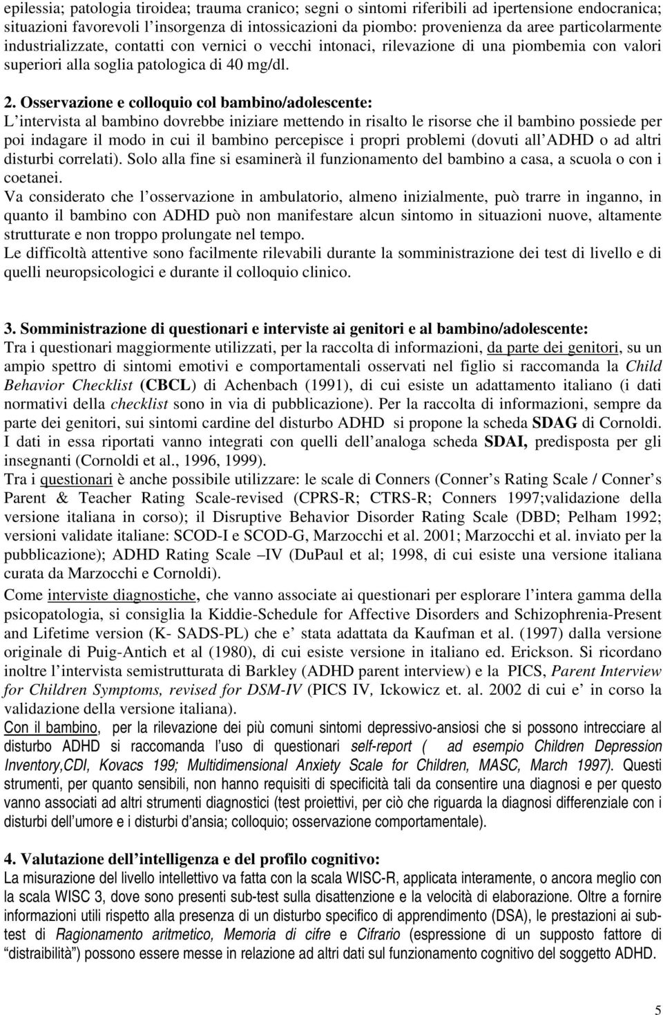 Osservazione e colloquio col bambino/adolescente: L intervista al bambino dovrebbe iniziare mettendo in risalto le risorse che il bambino possiede per poi indagare il modo in cui il bambino