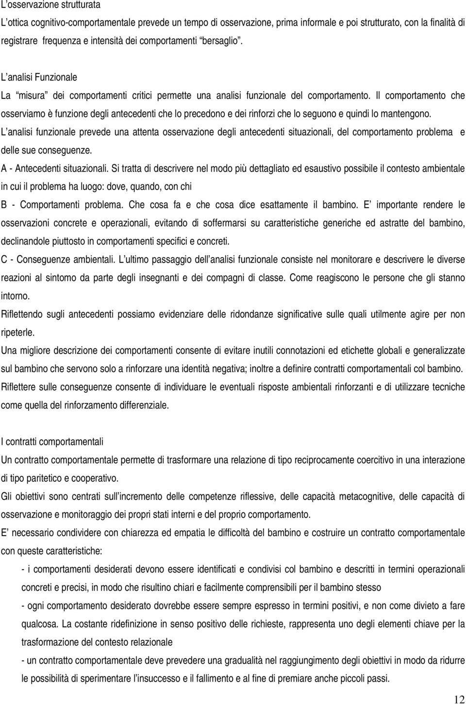 Il comportamento che osserviamo è funzione degli antecedenti che lo precedono e dei rinforzi che lo seguono e quindi lo mantengono.