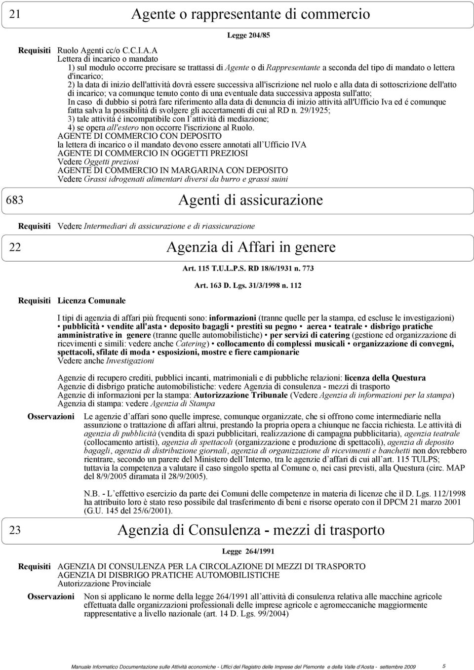 tenuto conto di una eventuale data successiva apposta sull'atto; In caso di dubbio si potrà fare riferimento alla data di denuncia di inizio attività all'ufficio Iva ed é comunque fatta salva la