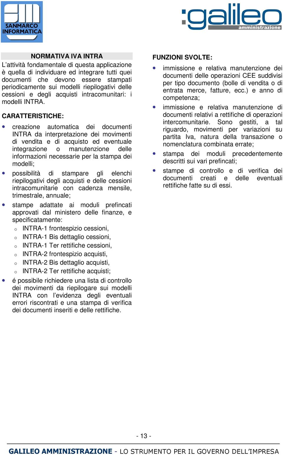 CARATTERISTICHE: creazione automatica dei documenti INTRA da interpretazione dei movimenti di vendita e di acquisto ed eventuale integrazione o manutenzione delle informazioni necessarie per la