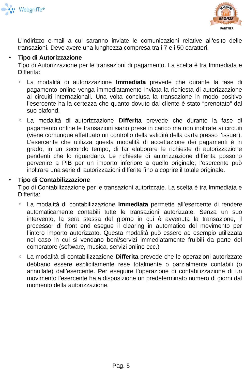 La scelta è tra Immediata e Differita: La modalità di autorizzazione Immediata prevede che durante la fase di pagamento online venga immediatamente inviata la richiesta di autorizzazione ai circuiti