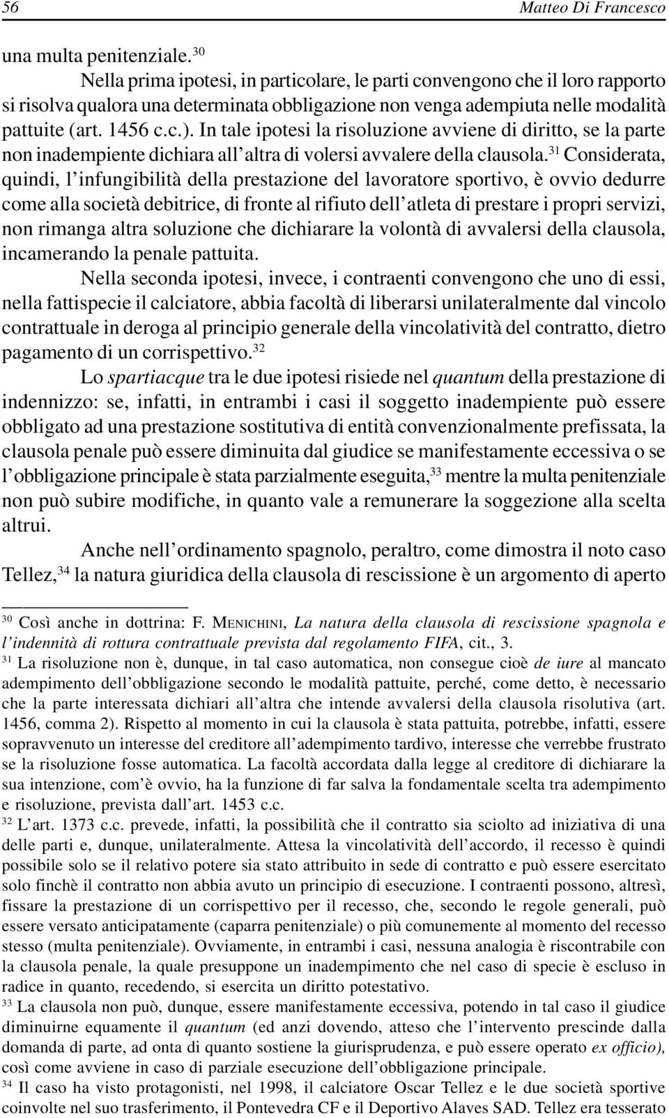 In tale ipotesi la risoluzione avviene di diritto, se la parte non inadempiente dichiara all altra di volersi avvalere della clausola.