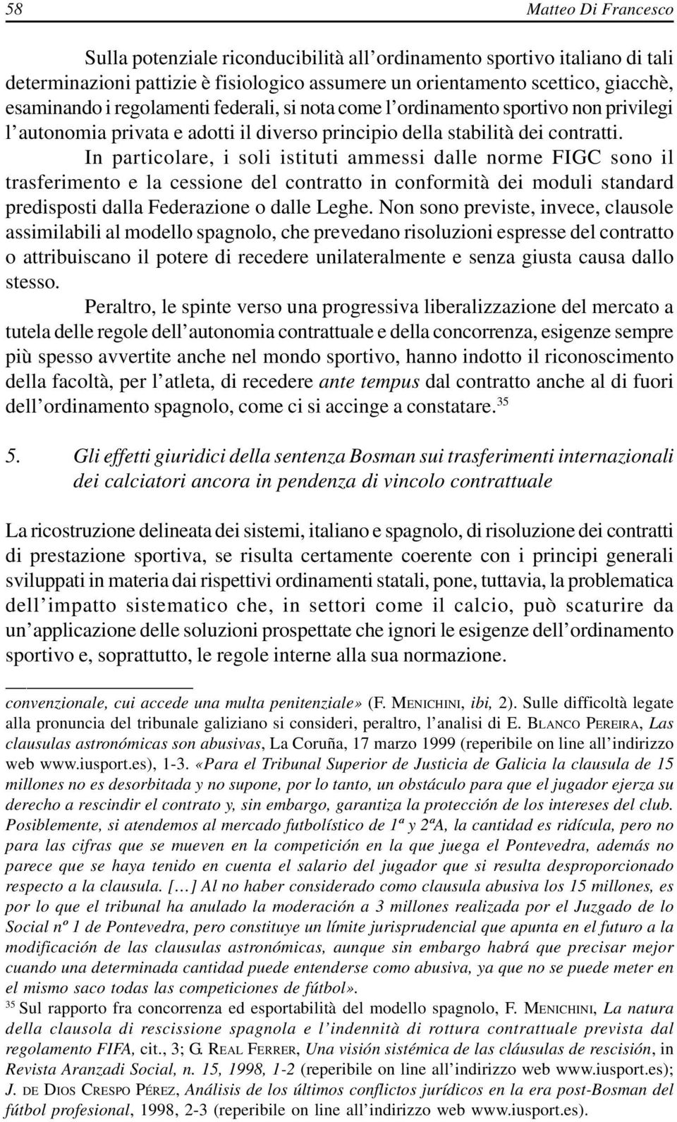 In particolare, i soli istituti ammessi dalle norme FIGC sono il trasferimento e la cessione del contratto in conformità dei moduli standard predisposti dalla Federazione o dalle Leghe.