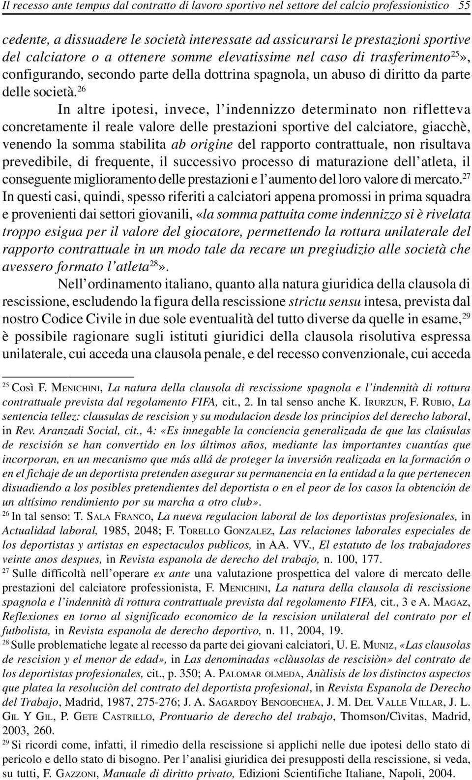 26 In altre ipotesi, invece, l indennizzo determinato non rifletteva concretamente il reale valore delle prestazioni sportive del calciatore, giacchè, venendo la somma stabilita ab origine del