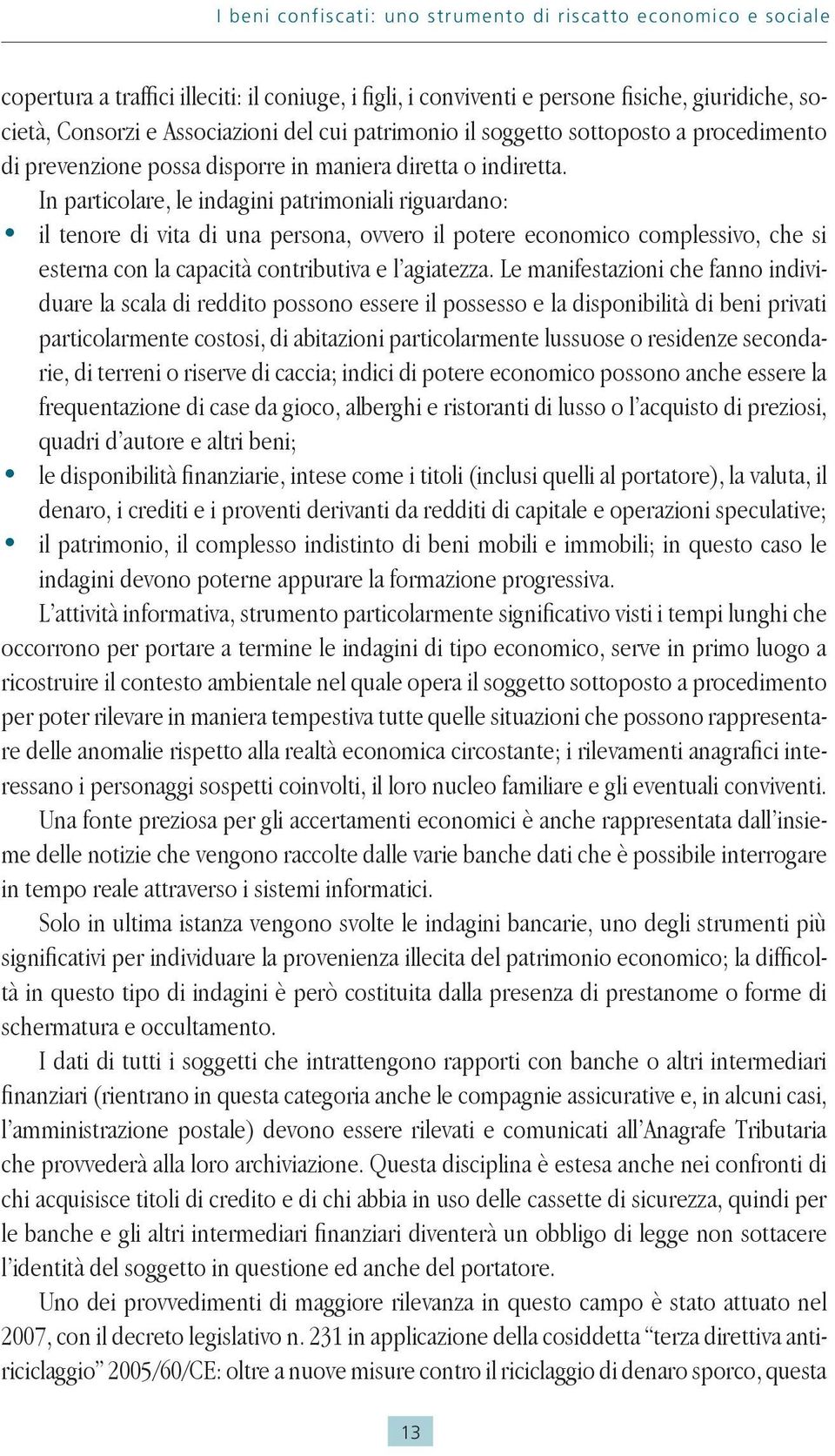 In particolare, le indagini patrimoniali riguardano: il tenore di vita di una persona, ovvero il potere economico complessivo, che si esterna con la capacità contributiva e l agiatezza.