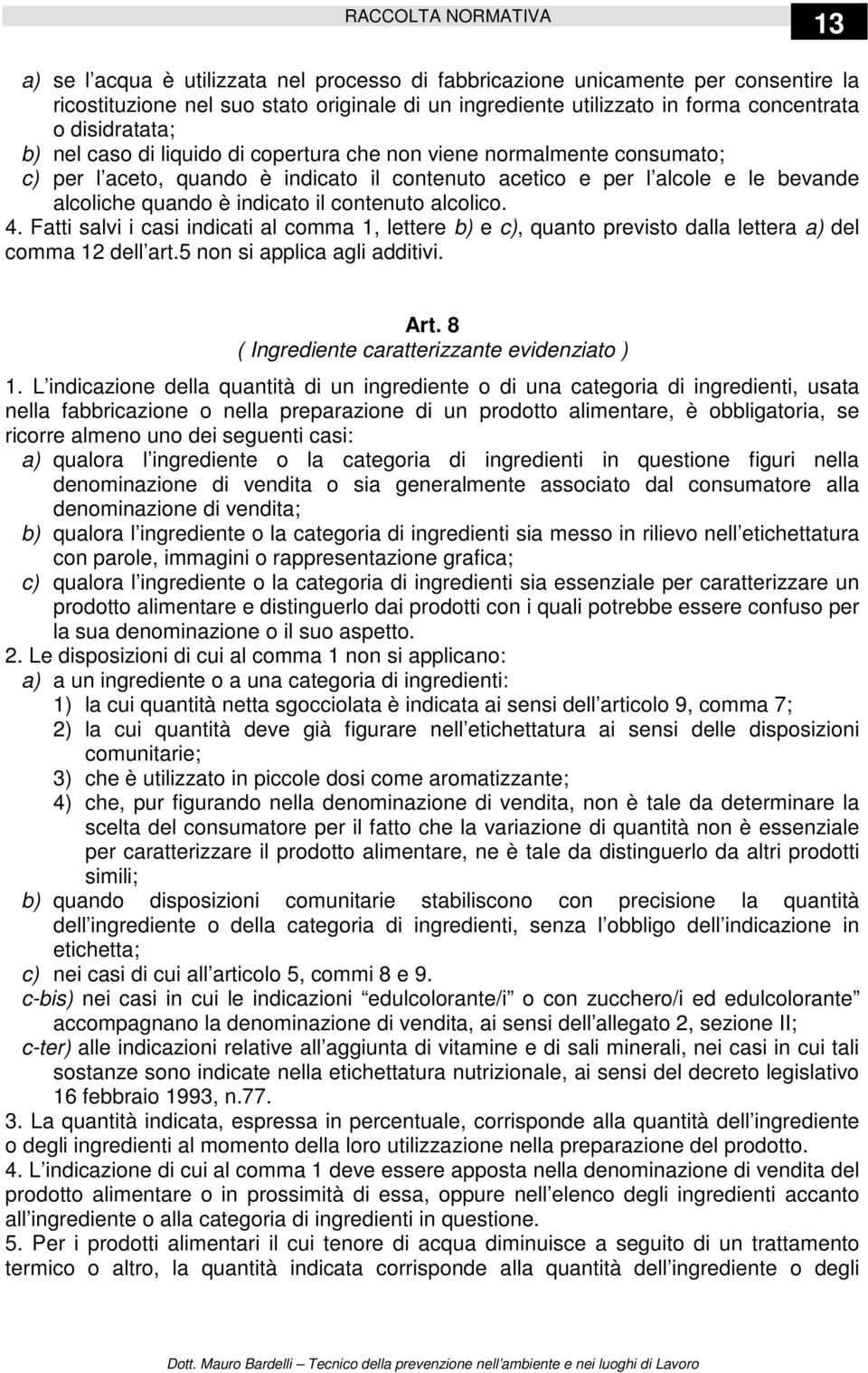 contenuto alcolico. 4. Fatti salvi i casi indicati al comma 1, lettere b) e c), quanto previsto dalla lettera a) del comma 12 dell art.5 non si applica agli additivi. Art.