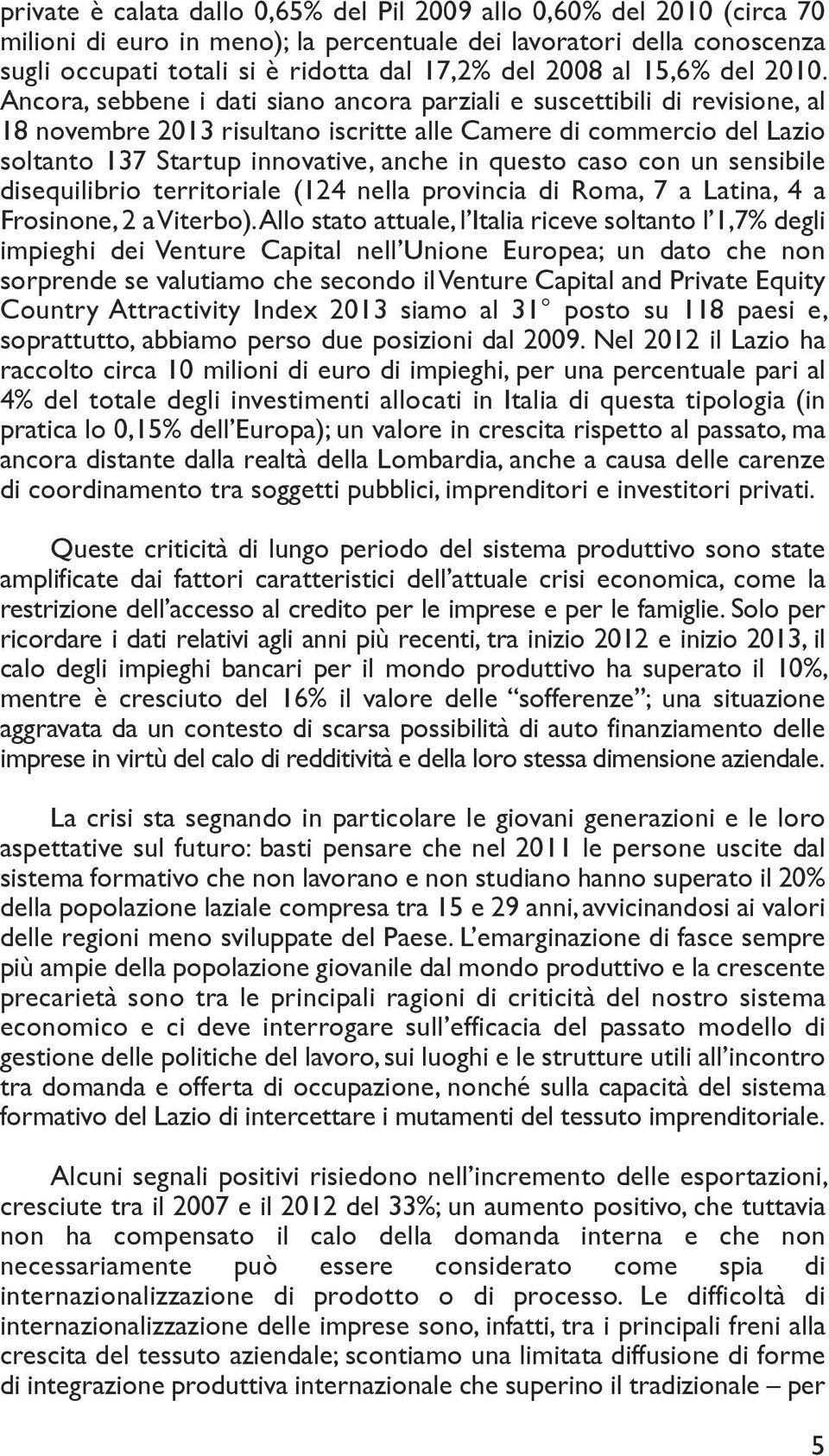 Ancora, sebbene i dati siano ancora parziali e suscettibili di revisione, al 18 novembre 2013 risultano iscritte alle Camere di commercio del Lazio soltanto 137 Startup innovative, anche in questo