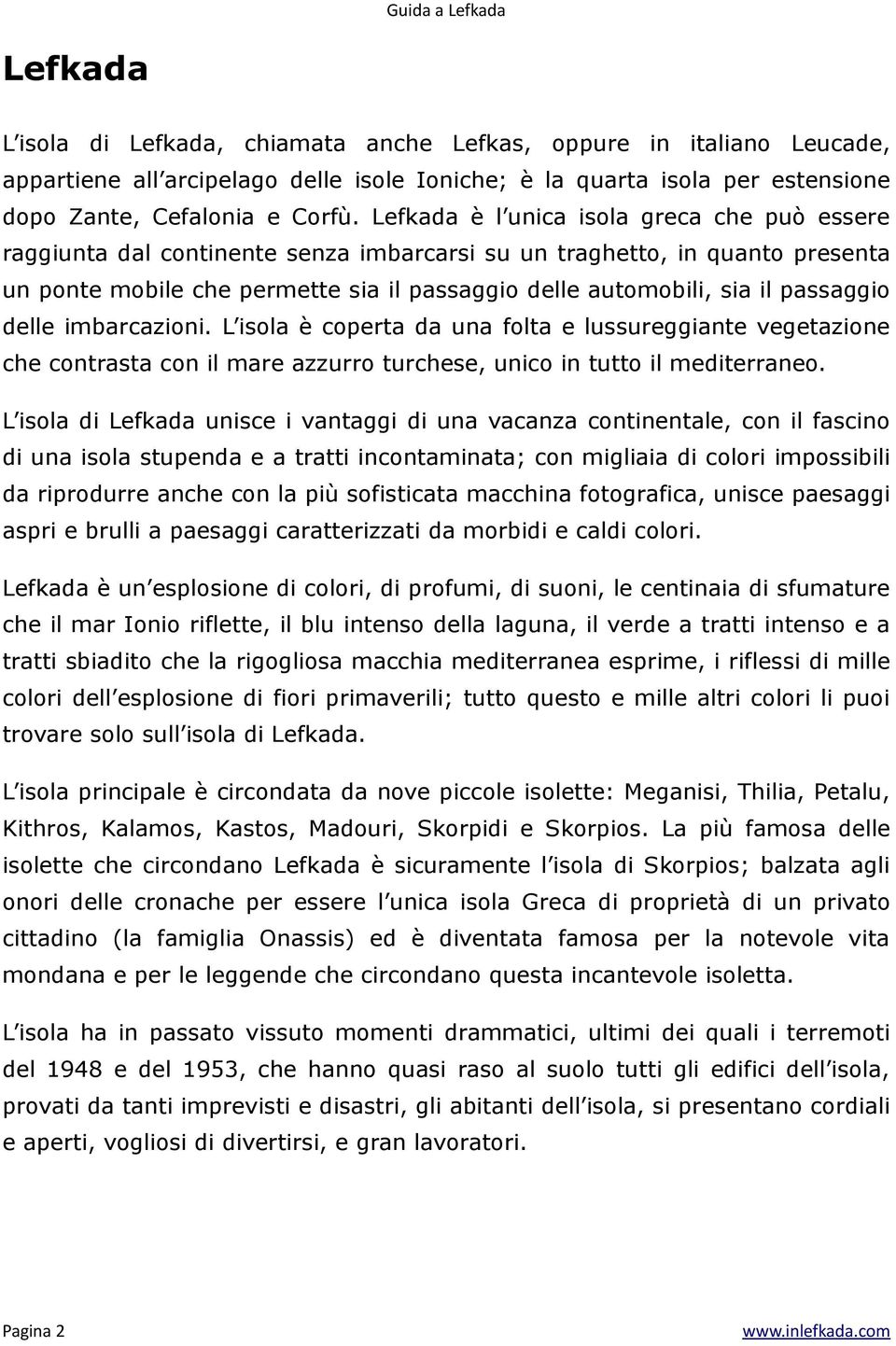 passaggio delle imbarcazioni. L isola è coperta da una folta e lussureggiante vegetazione che contrasta con il mare azzurro turchese, unico in tutto il mediterraneo.