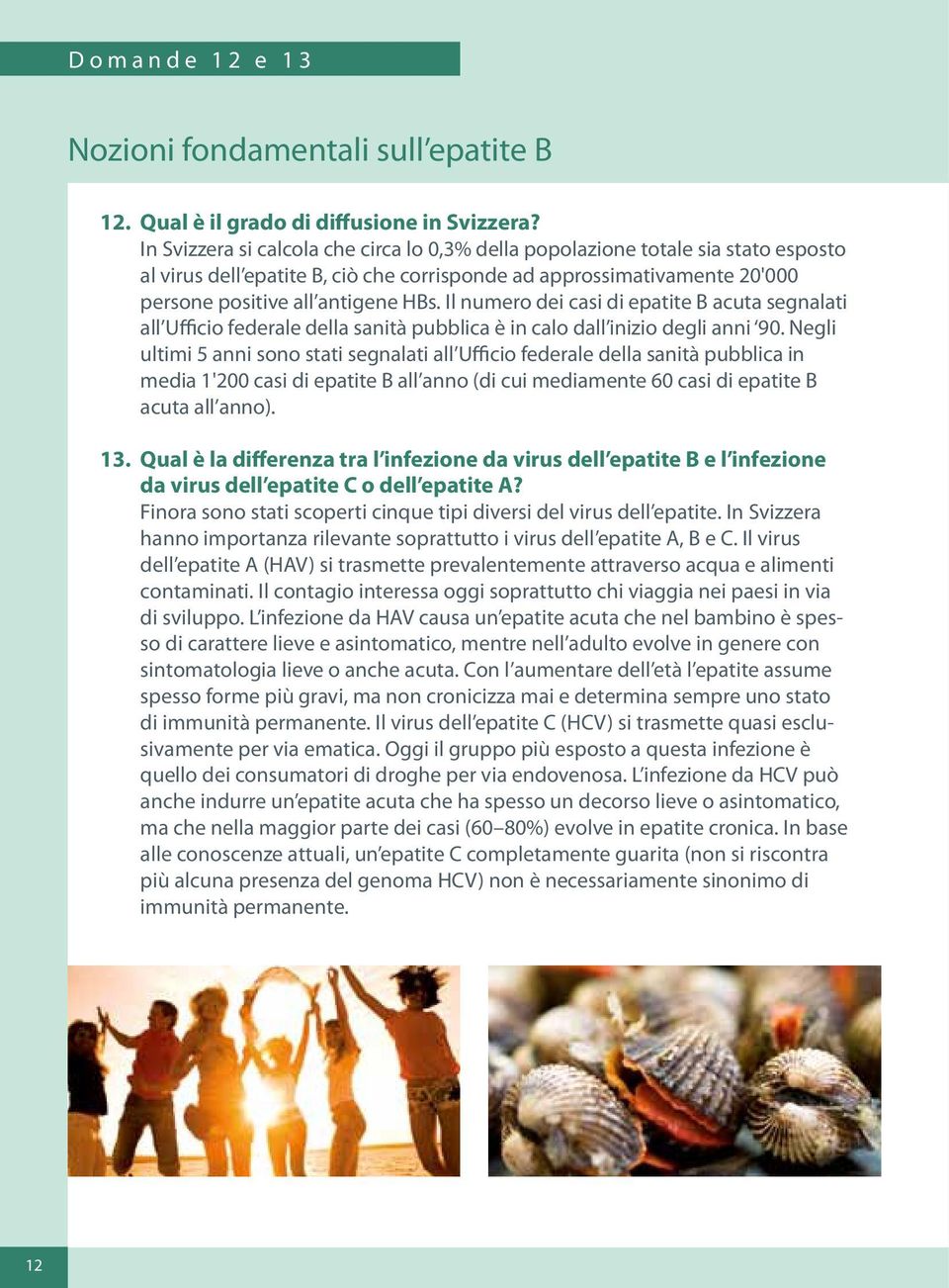 Il numero dei casi di epatite B acuta segnalati all Ufficio federale della sanità pubblica è in calo dall inizio degli anni 90.