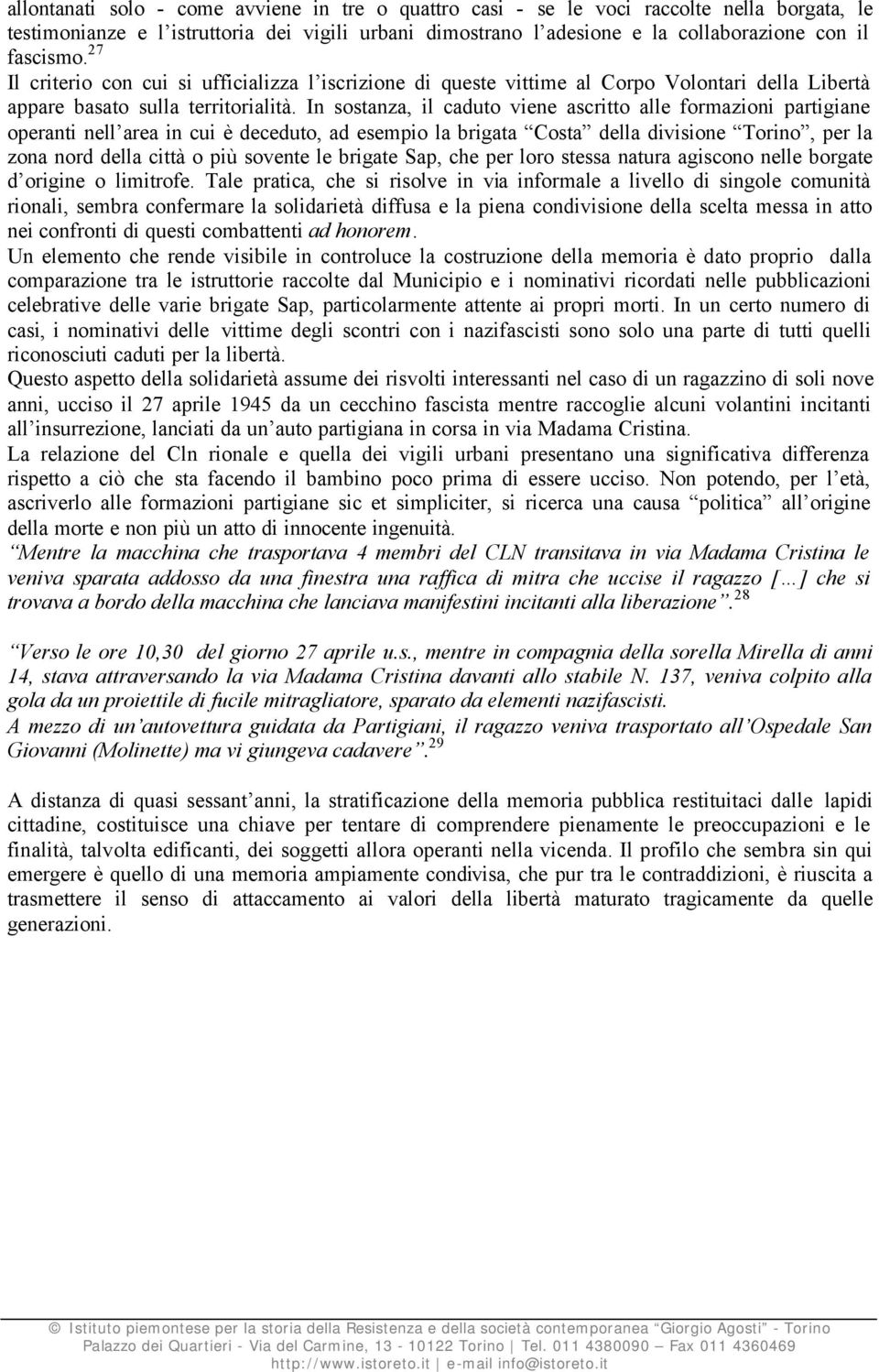 In sostanza, il caduto viene ascritto alle formazioni partigiane operanti nell area in cui è deceduto, ad esempio la brigata Costa della divisione Torino, per la zona nord della città o più sovente